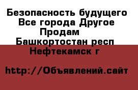 Безопасность будущего - Все города Другое » Продам   . Башкортостан респ.,Нефтекамск г.